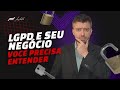 LGPD e seu negocio, Porque você precisa entender a Lei Geral De Proteção De Dados ?