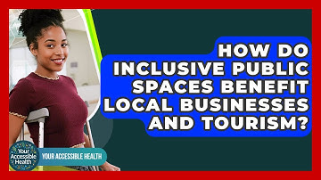 How Do Inclusive Public Spaces Benefit Local Businesses And Tourism? - Your Accessible Health