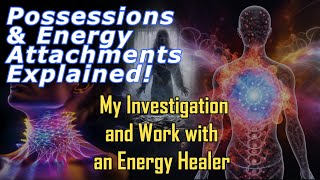 Possessions & Energy Attachments Explained! My Investigation and Work with an Energy Healer