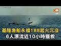基隆漁船永福188起火沉沒 6人漂流近10小時獲救