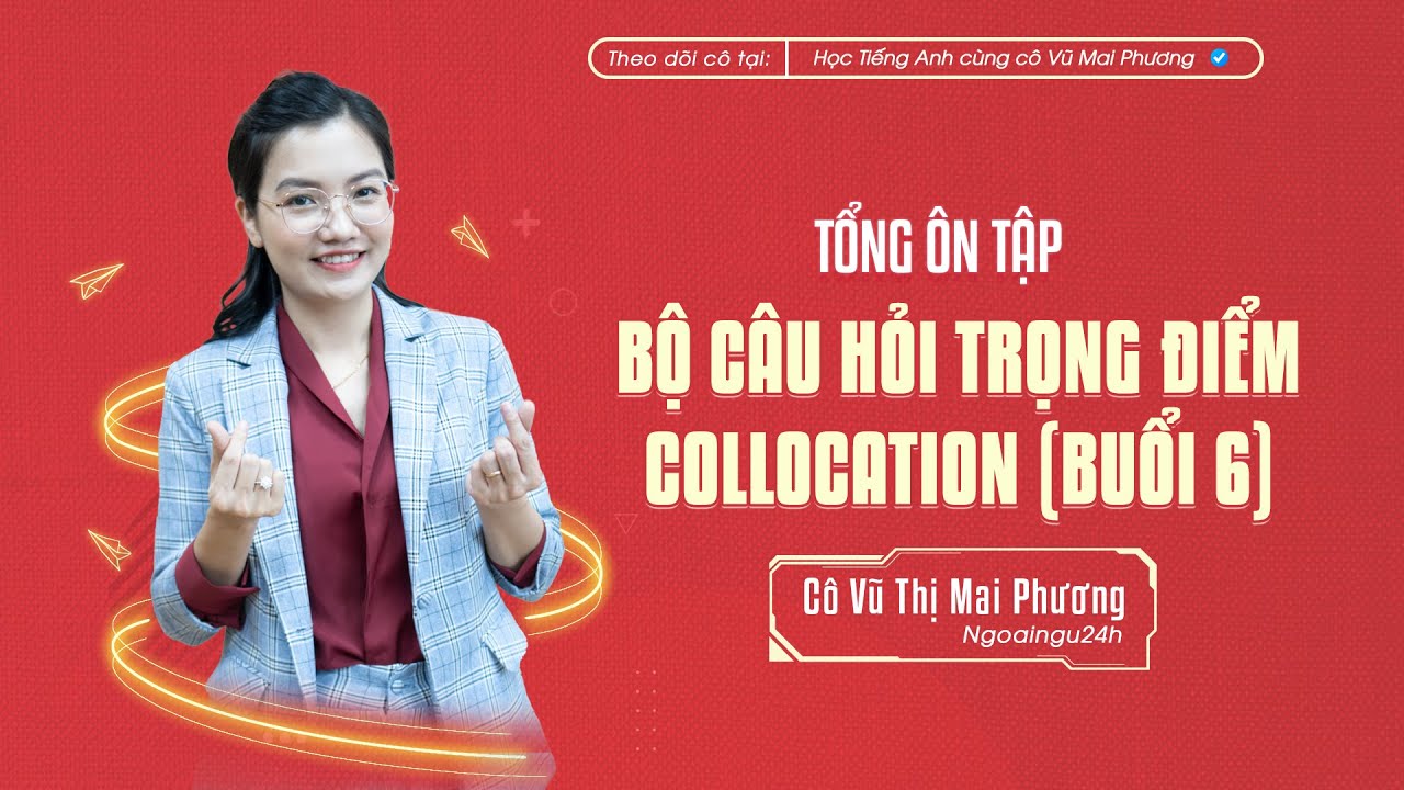 TỔNG ÔN TẬP: BỘ CÂU HỎI TRỌNG ĐIỂM COLLOCATION (BUỔI 6)