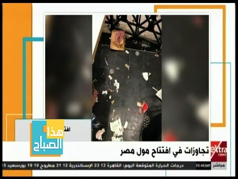 هذا الصباح شاهد أبرز التجاوزرات خلال افتتاح مول مصر