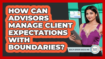 How Can Advisors Manage Client Expectations With Boundaries?