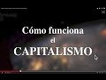 "Cómo funciona el capitalismo" (Documental que revela sus leyes internas, no sus síntomas)