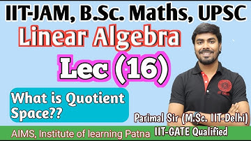 Linear Algebra | Lec. (16) | What is Quotient Space? | Parimal Sir (M.Sc. IIT-Delhi, GATE)