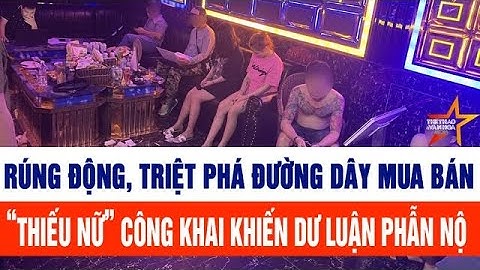 Rúng động, triệt phá đường dây mua bán “thiếu nữ” công khai khiến dư luận phẫn nộ