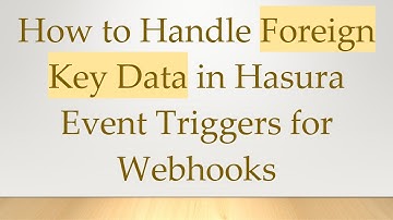 How to Handle Foreign Key Data in Hasura Event Triggers for Webhooks