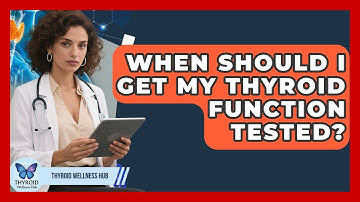 When Should I Get My Thyroid Function Tested? - Thyroid Wellness Hub
