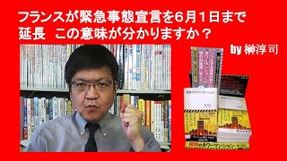 フランスが緊急事態宣言を６月１日まで延長　この意味が分かりますか？　by 榊淳司