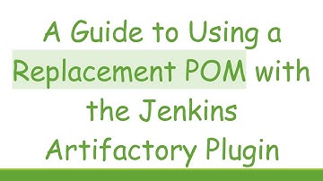 A Guide to Using a Replacement POM with the Jenkins Artifactory Plugin