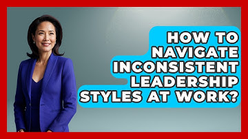 How To Navigate Inconsistent Leadership Styles At Work? - First Job Success Guide