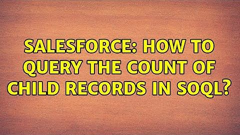 Salesforce: How to query the count of child records in soql?