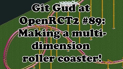 Git Gud at OpenRCT2 #89: Making a Multi-Dimension Rollercoaster!