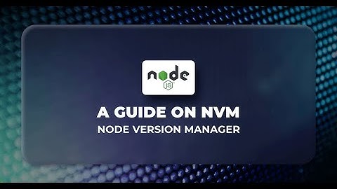 [2023] Phần 0 - Hướng dẫn cài đặt nodejs, npm, nvm