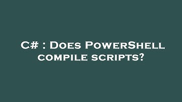 C# : Does PowerShell compile scripts?