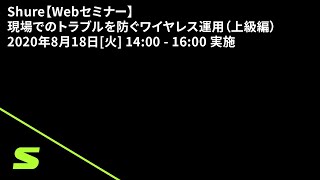 Shure【Webセミナー】現場でのトラブルを防ぐワイヤレス運用（上級編）2020年8月18日[火] 14:00 - 16:00 実施