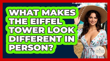 What Makes The Eiffel Tower Look Different In Person? - France Fact File