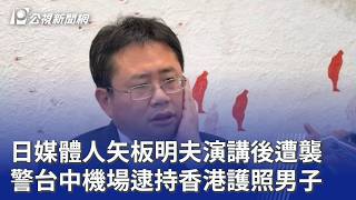 日媒體人矢板明夫演講後遭襲 警台中機場逮持香港護照男子|20260706 公視晚間新聞 日媒體人矢板明夫演講後遭襲 警台中機場逮持香港護照男子|20260706 公視晚間新聞
