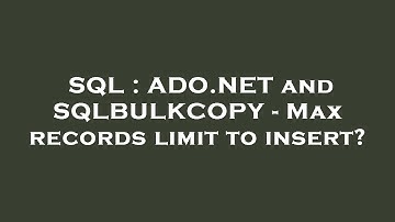 SQL : ADO.NET and SQLBULKCOPY - Max records limit to insert?