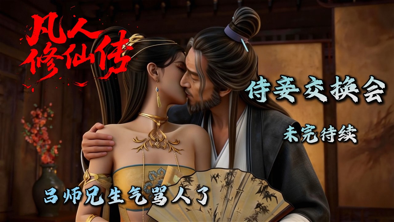 Mortal Cultivating Immortality 《凡人修仙传》侍妾交换会（上），吕师兄气的骂人了~