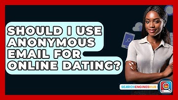 Should I Use Anonymous Email For Online Dating? - SearchEnginesHub.com