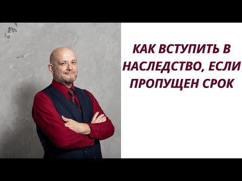 Как вступить в наследство, если пропущен срок