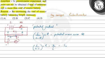 Assertion :- In potentiometer experiment, null point can not be obt...
