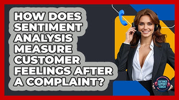 How Does Sentiment Analysis Measure Customer Feelings After A Complaint? - Customer Support Coach
