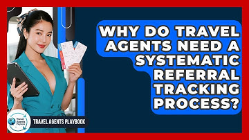 Why Do Travel Agents Need A Systematic Referral Tracking Process? - Travel Agents Playbook