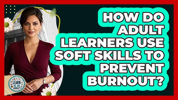 How Do Adult Learners Use Soft Skills To Prevent Burnout? - Learn As An Adult