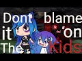 ~Don't blame it on the kids (glmv)~