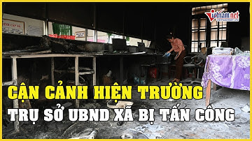 Cận cảnh hiện trường trụ sở UBND xã ở Đắk Lắk bị nhóm đối tượng tấn công, đốt phá | Báo VietNamNet