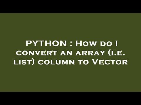 PYTHON : How do I convert an array (i.e. list) column to Vector