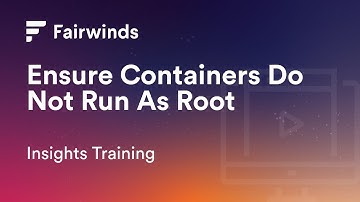Fairwinds Insights Training: How to Ensure Containers Do Not Run As Root (Kubernetes Configurations)