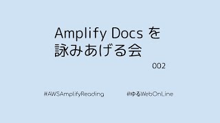Amplify Docs を詠みあげる会 002 #ゆるWebOnLine #AWSAmplifyReading