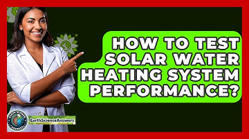 How To Test Solar Water Heating System Performance? - Earth Science Answers