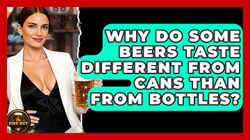 Why Do Some Beers Taste Different From Cans Than From Bottles? | The Pint Guy