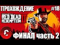 Red Dead Redemption 2 / ПРОХОЖДЕНИЕ #18 / ФИНАЛ ИГРЫ часть 2