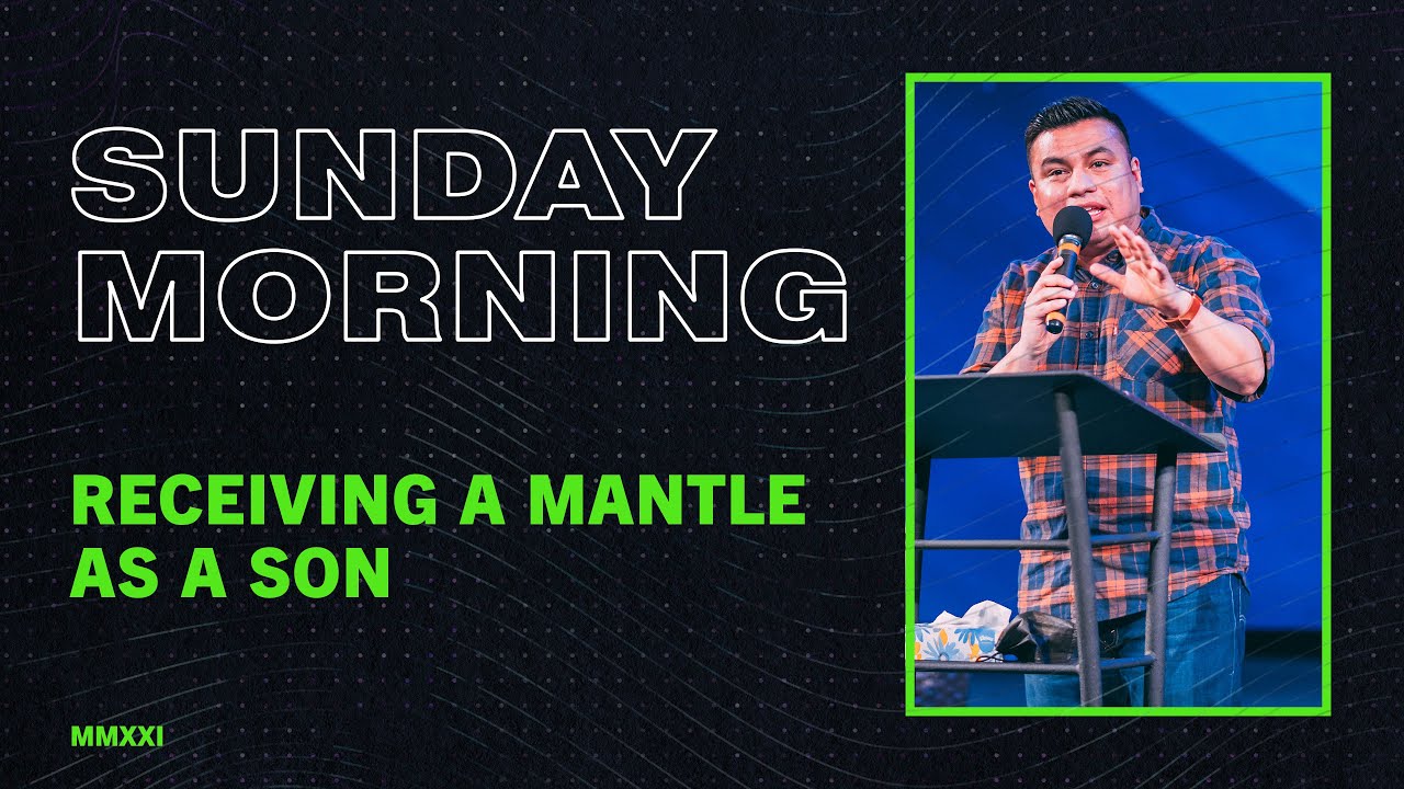 Receiving a Mantle as a Son | May 16, 2021 | Pastor Erick Morales