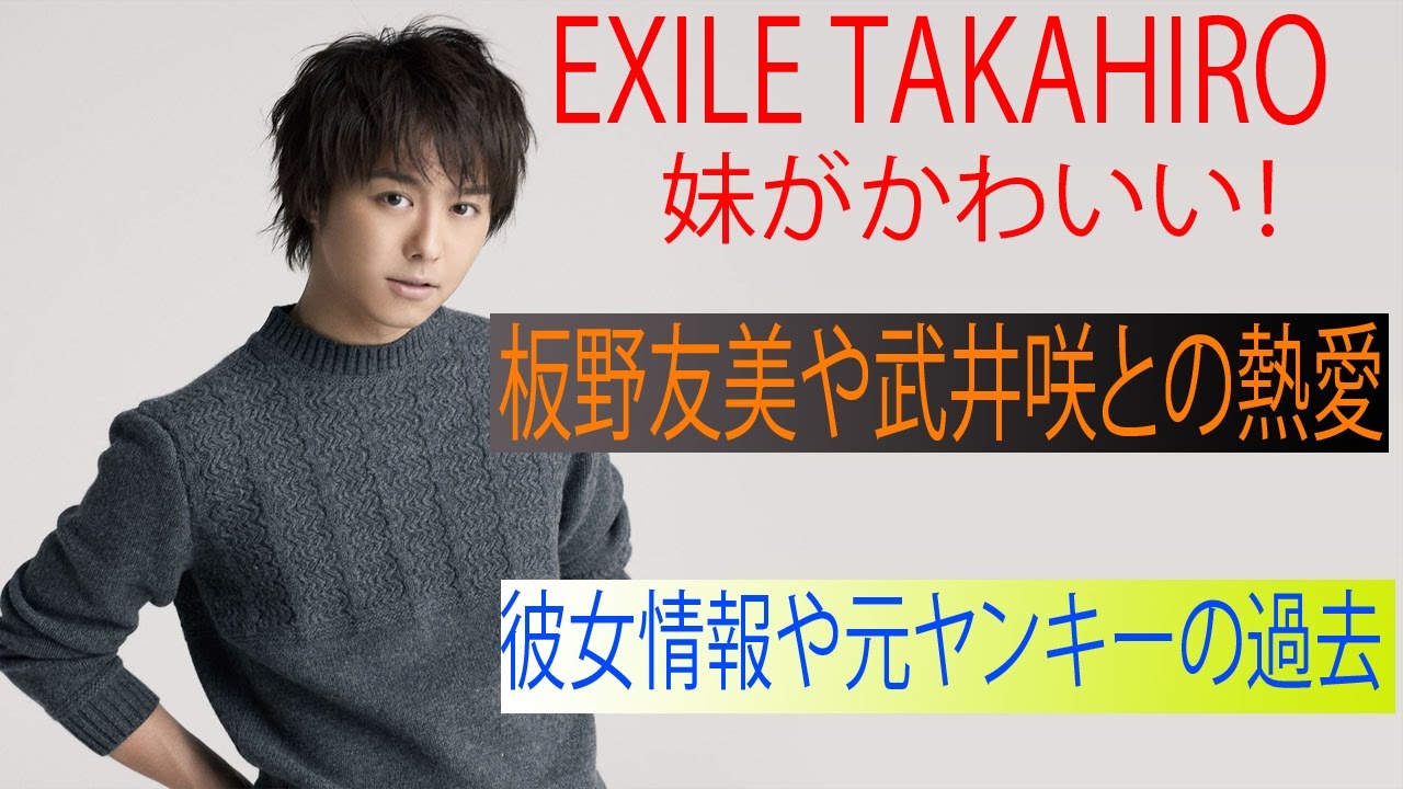 Exile Takahiroの妹がかわいい 板野友美や武井咲との 熱愛彼女情報 ヤンキーの過去 Youtube