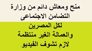 معاش دائم ومنح وزارة التضامن الاجتماعى لكل المصرين والعمالة الغير منتظمة