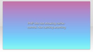 PHP site not showing cache-control. Not caching anything