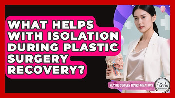 What Helps With Isolation During Plastic Surgery Recovery? - Plastic Surgery Transformations