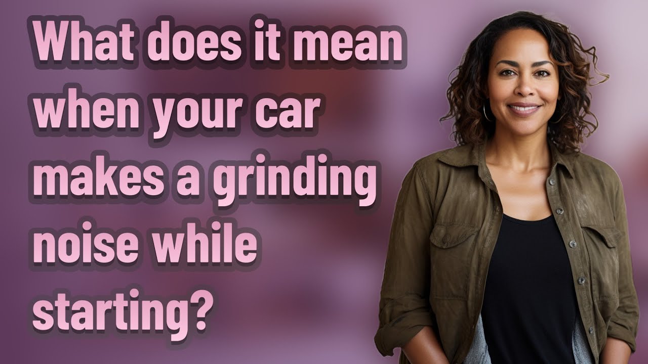 what-does-it-mean-when-your-car-makes-a-grinding-noise-while-starting