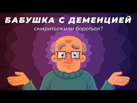 Бабушка с деменцией. Смириться или бороться?