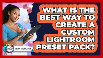 What Is The Best Way To Create A Custom Lightroom Preset Pack? - Design Tool Unlocked