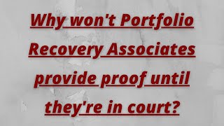 Why won't Portfolio Recovery Associates provide proof until they're in court?