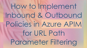 How to Implement Inbound & Outbound Policies in Azure APIM for URL Path Parameter Filtering