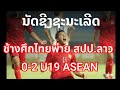 ช้างศึกไทยพ่าย สปป.ลาว 0-2  U19 ASEAN