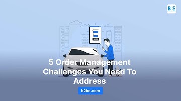 5 Order Management Challenges You Need To Address | B2BE